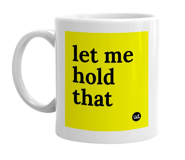 White mug with 'let me hold that' in bold black letters