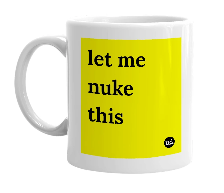 White mug with 'let me nuke this' in bold black letters