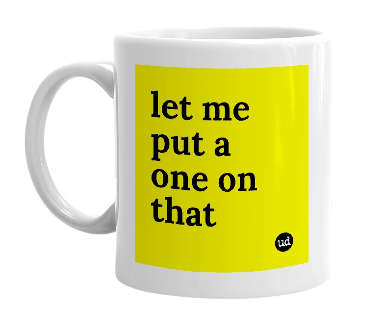 White mug with 'let me put a one on that' in bold black letters