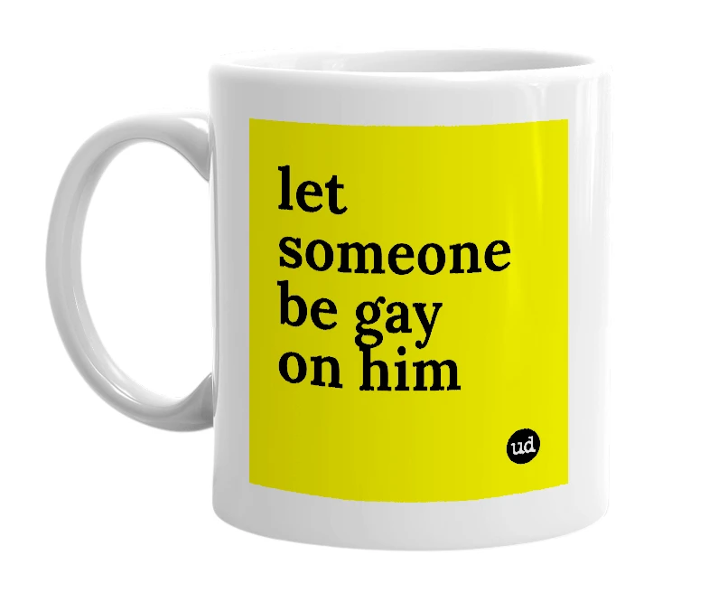 White mug with 'let someone be gay on him' in bold black letters