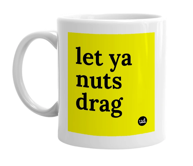White mug with 'let ya nuts drag' in bold black letters