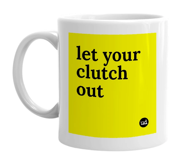 White mug with 'let your clutch out' in bold black letters