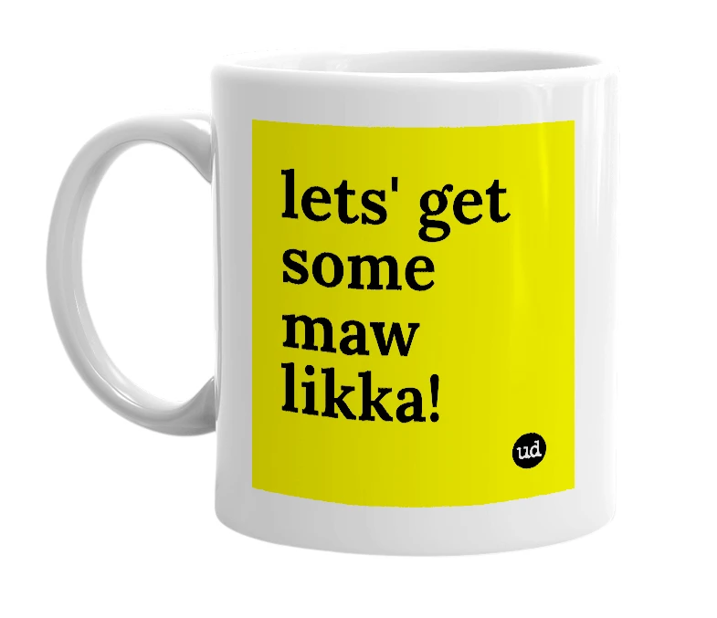White mug with 'lets' get some maw likka!' in bold black letters