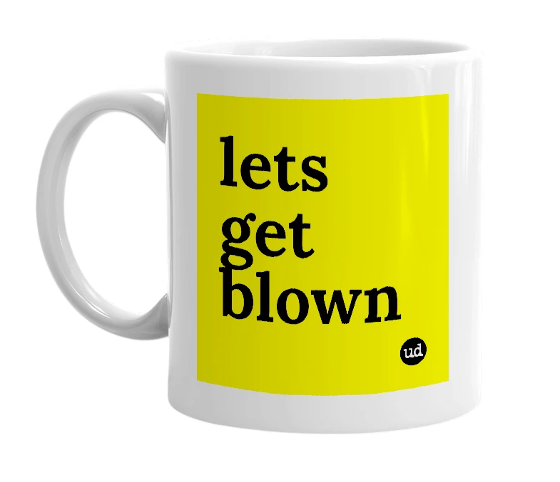 White mug with 'lets get blown' in bold black letters
