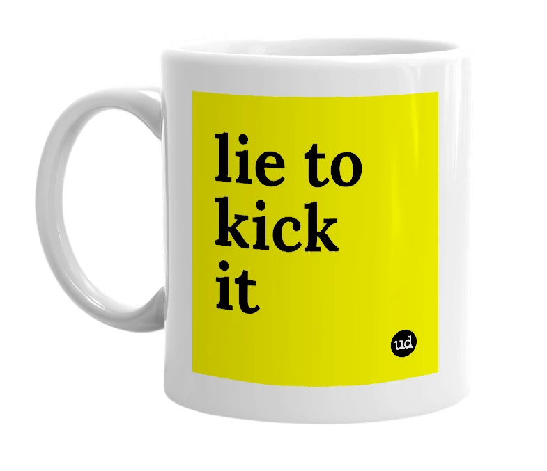 White mug with 'lie to kick it' in bold black letters