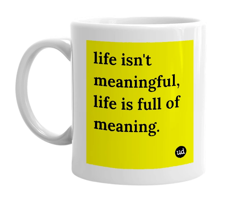 White mug with 'life isn't meaningful, life is full of meaning.' in bold black letters