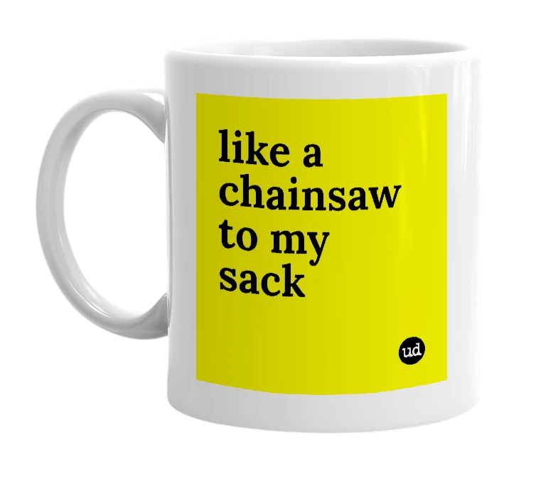 White mug with 'like a chainsaw to my sack' in bold black letters