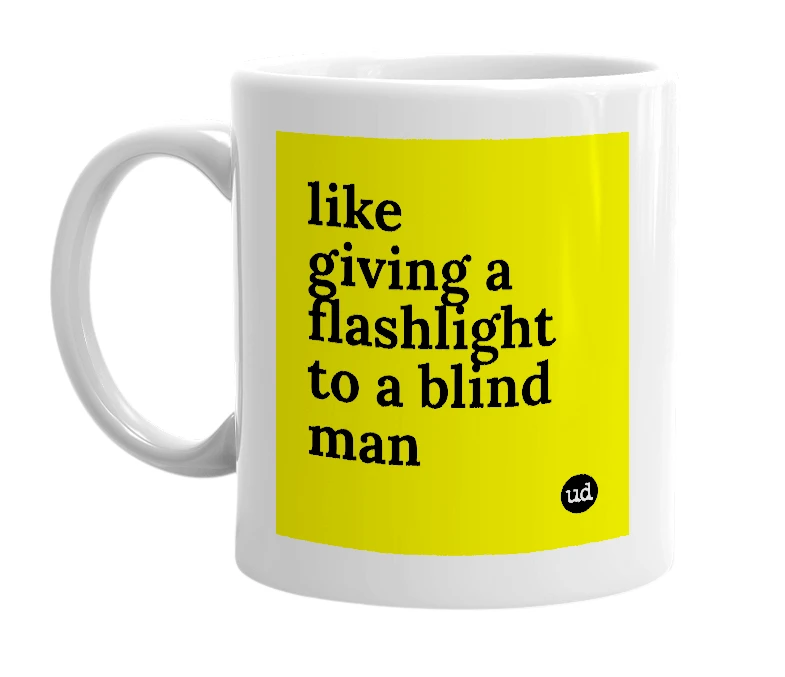 White mug with 'like giving a flashlight to a blind man' in bold black letters