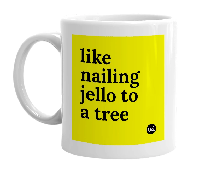 White mug with 'like nailing jello to a tree' in bold black letters