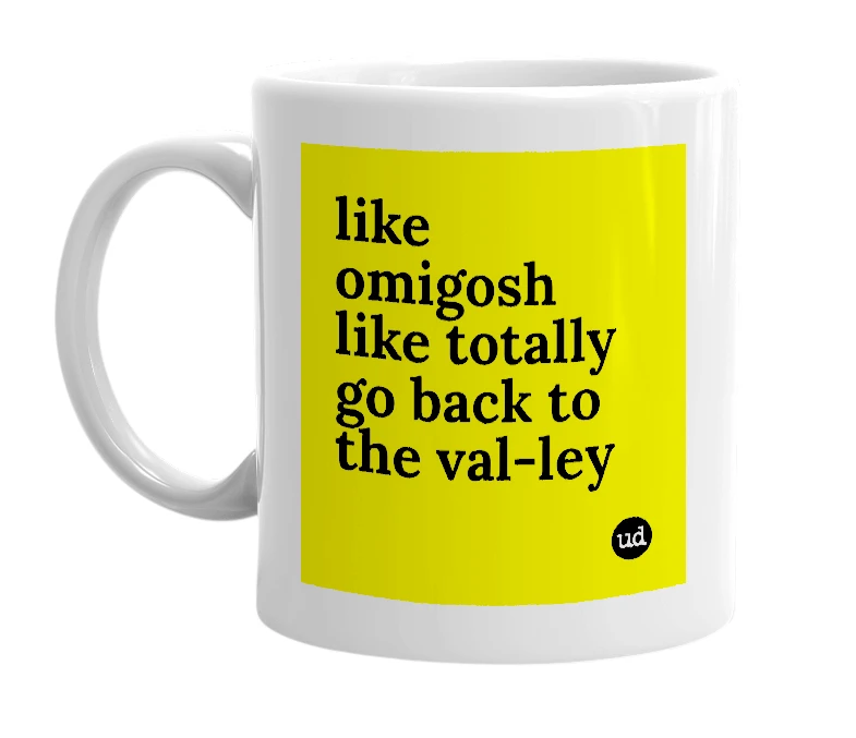 White mug with 'like omigosh like totally go back to the val-ley' in bold black letters
