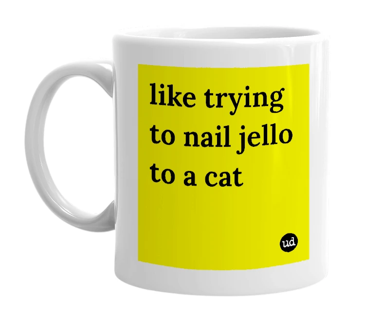 White mug with 'like trying to nail jello to a cat' in bold black letters