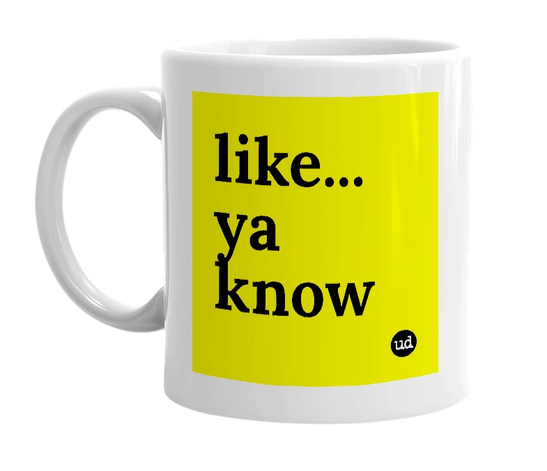 White mug with 'like... ya know' in bold black letters