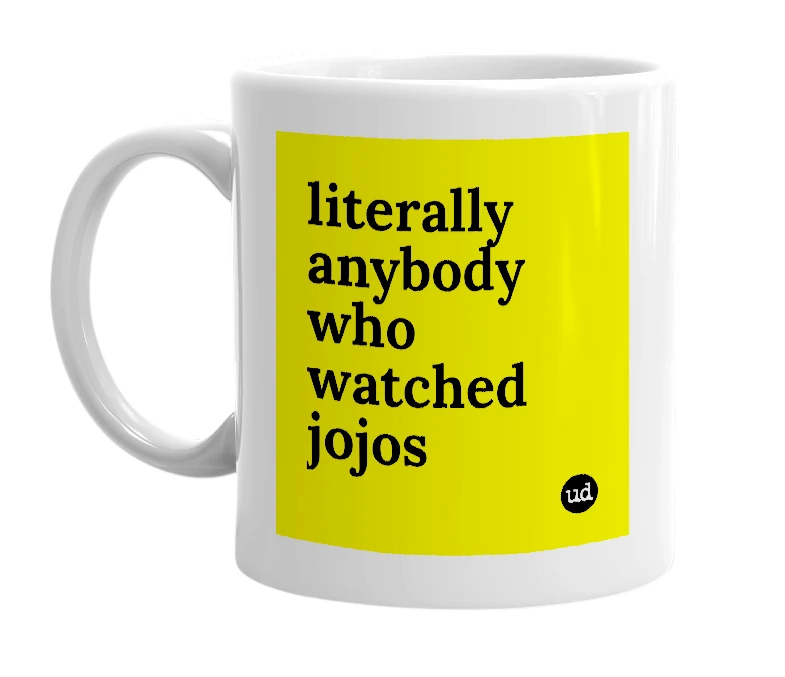 White mug with 'literally anybody who watched jojos' in bold black letters