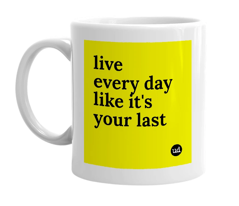 White mug with 'live every day like it's your last' in bold black letters