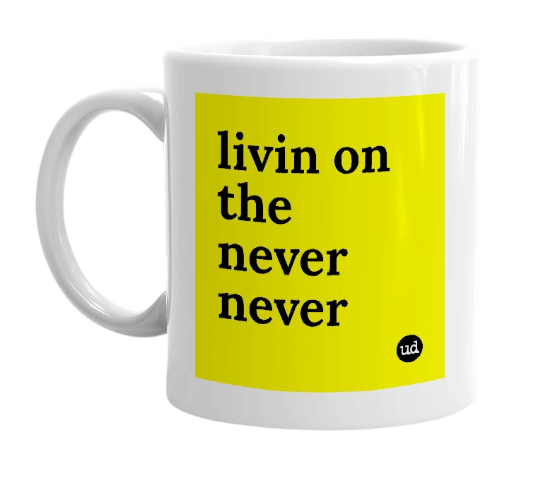 White mug with 'livin on the never never' in bold black letters