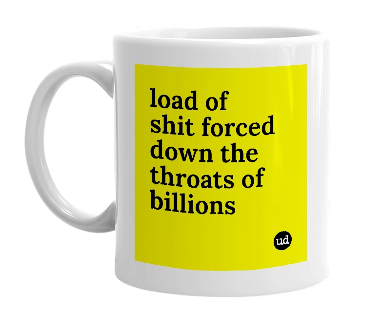 White mug with 'load of shit forced down the throats of billions' in bold black letters