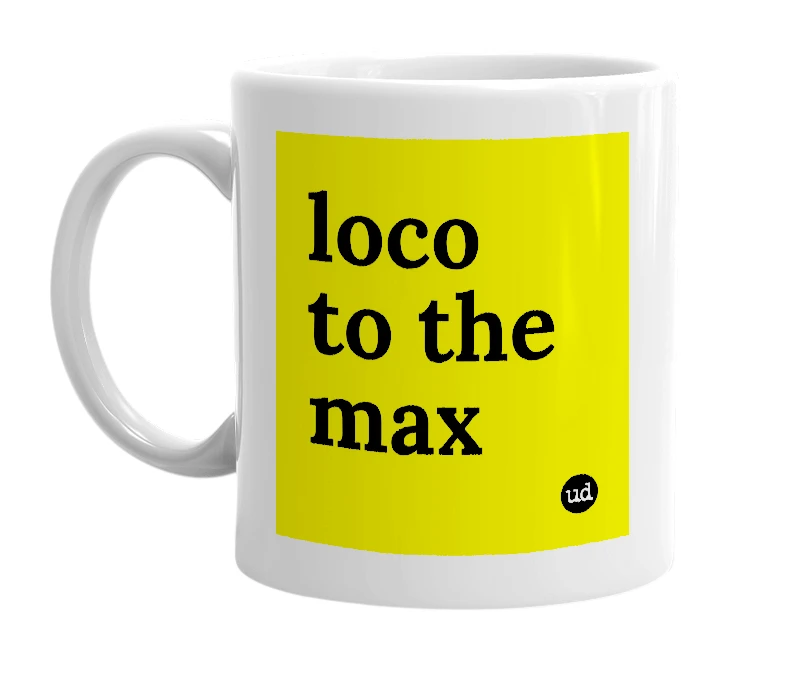 White mug with 'loco to the max' in bold black letters