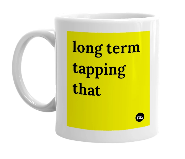 White mug with 'long term tapping that' in bold black letters