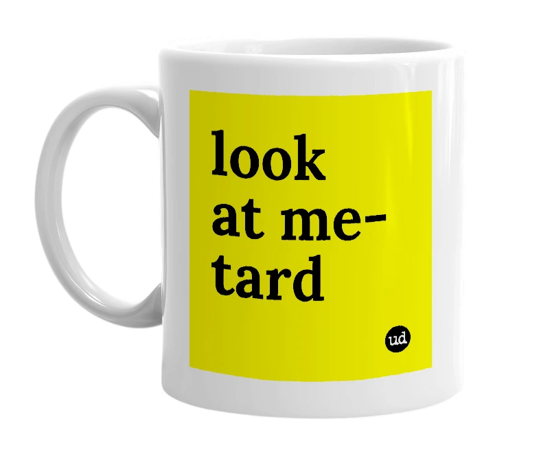 White mug with 'look at me-tard' in bold black letters