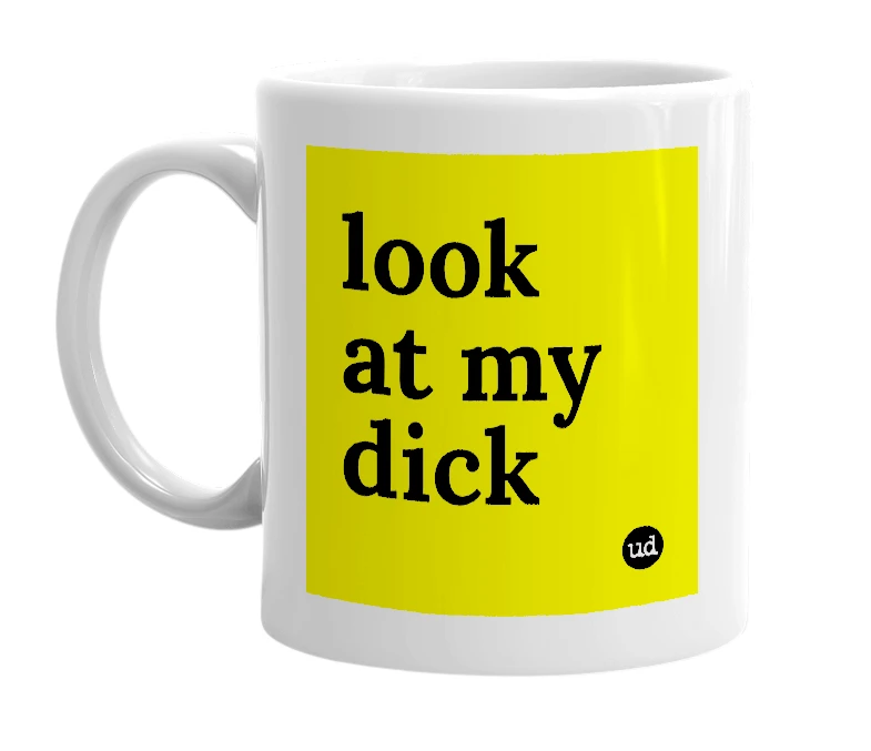 White mug with 'look at my dick' in bold black letters
