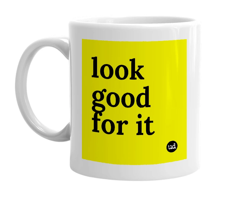 White mug with 'look good for it' in bold black letters