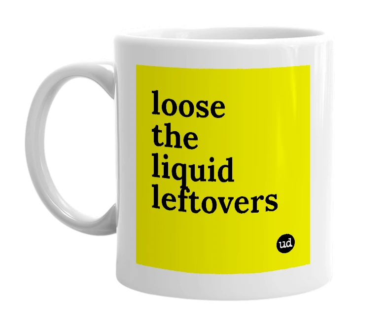 White mug with 'loose the liquid leftovers' in bold black letters