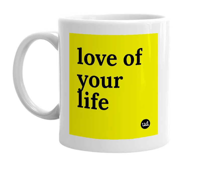 White mug with 'love of your life' in bold black letters