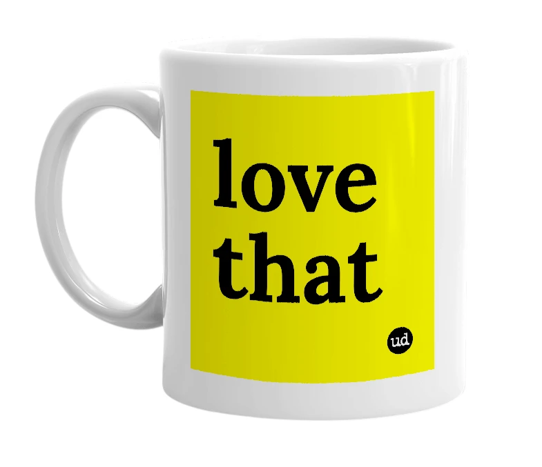 White mug with 'love that' in bold black letters