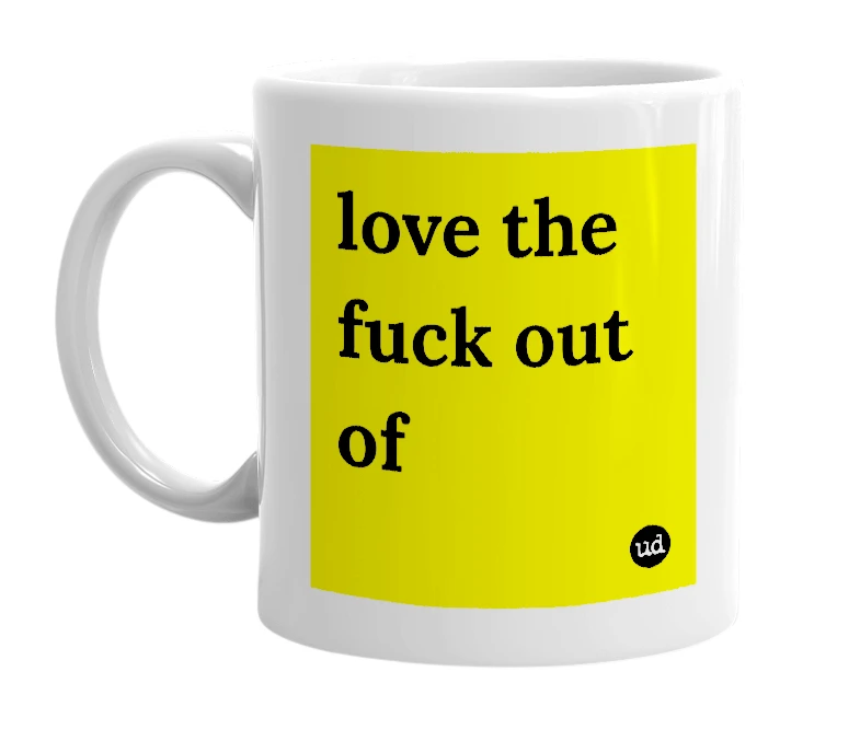 White mug with 'love the fuck out of' in bold black letters