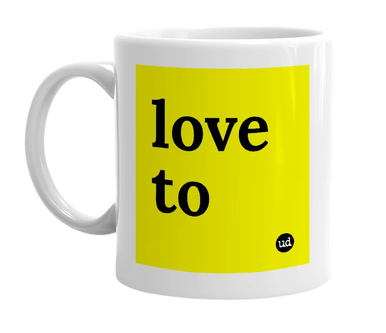 White mug with 'love to' in bold black letters