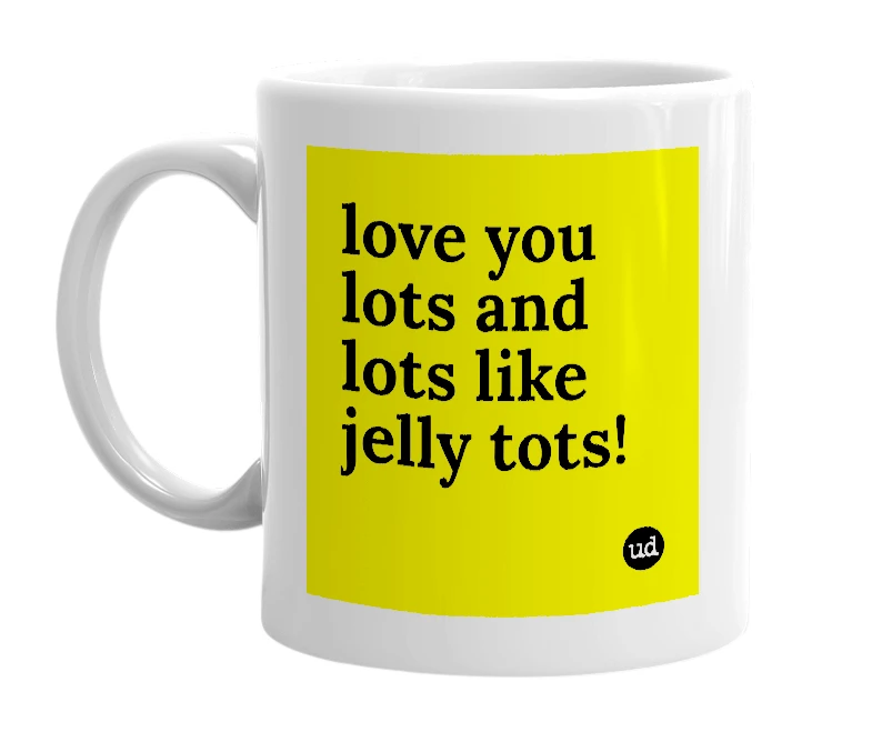 White mug with 'love you lots and lots like jelly tots!' in bold black letters