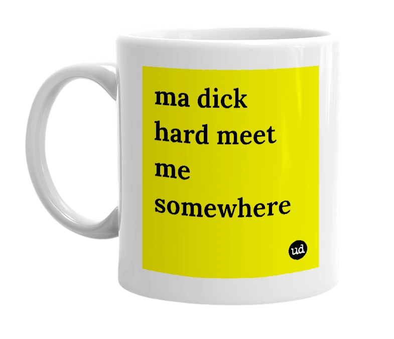 White mug with 'ma dick hard meet me somewhere' in bold black letters