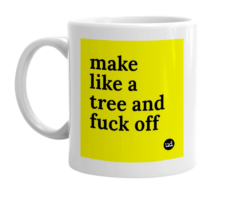 White mug with 'make like a tree and fuck off' in bold black letters