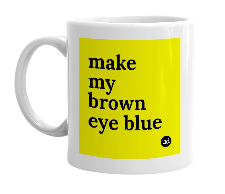White mug with 'make my brown eye blue' in bold black letters
