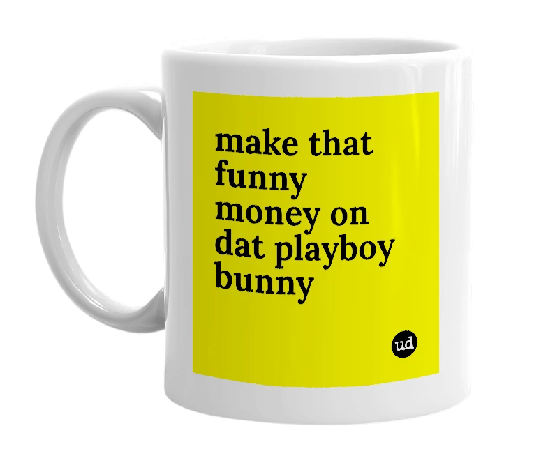 White mug with 'make that funny money on dat playboy bunny' in bold black letters