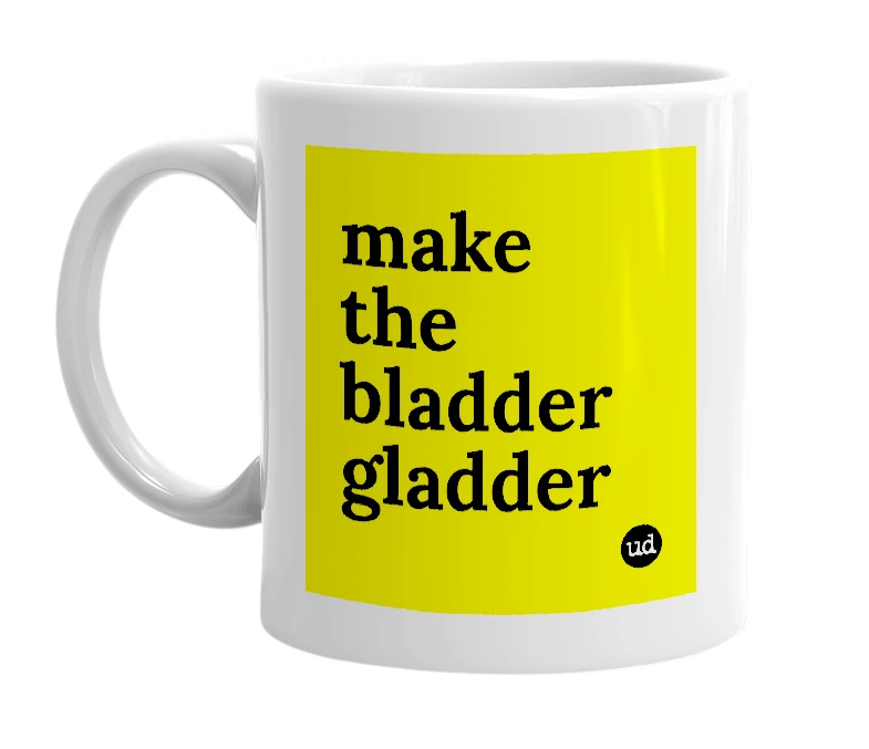 White mug with 'make the bladder gladder' in bold black letters
