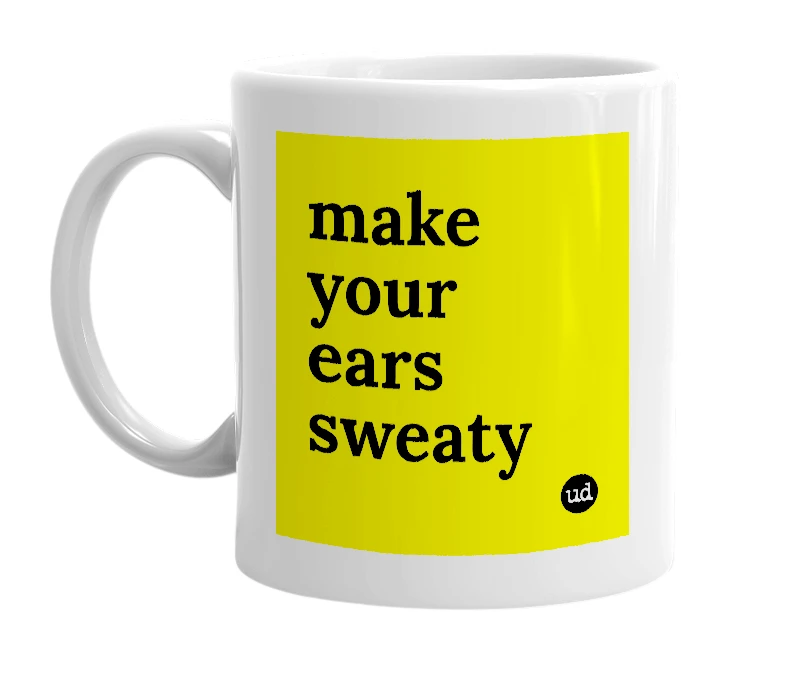 White mug with 'make your ears sweaty' in bold black letters