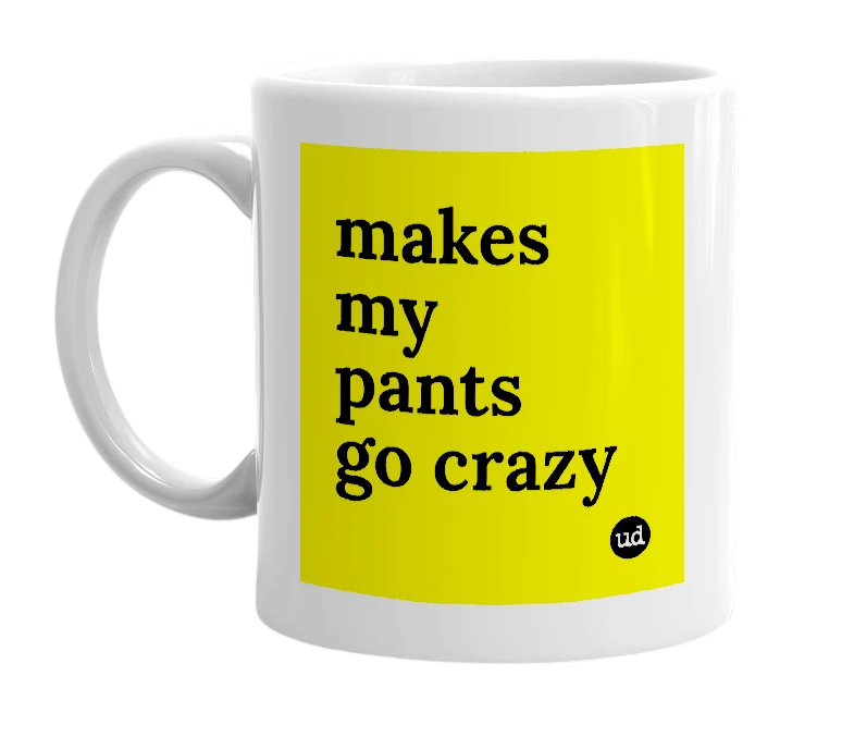 White mug with 'makes my pants go crazy' in bold black letters