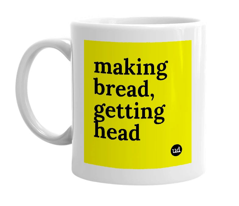 White mug with 'making bread, getting head' in bold black letters