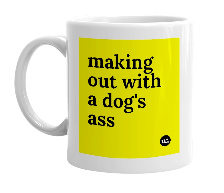 White mug with 'making out with a dog's ass' in bold black letters