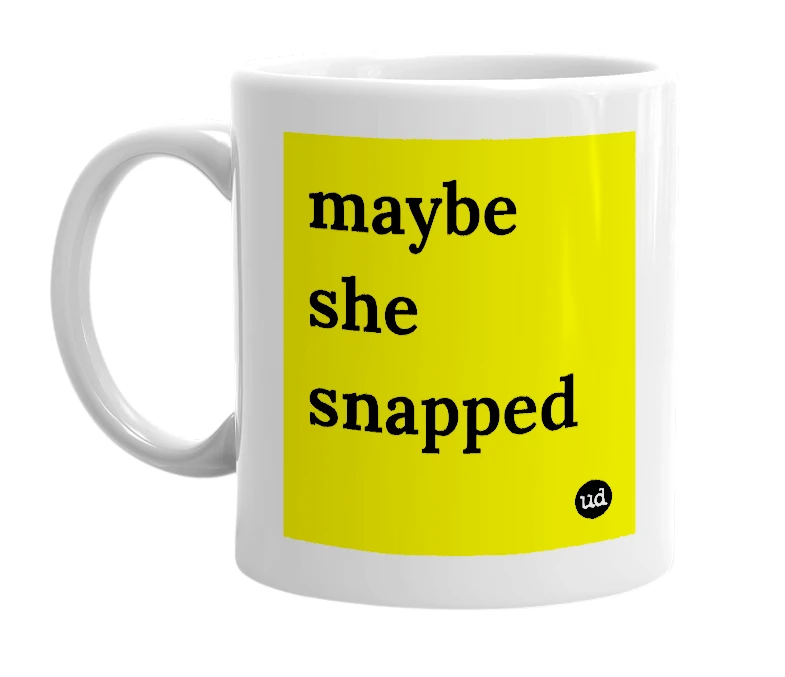White mug with 'maybe she snapped' in bold black letters