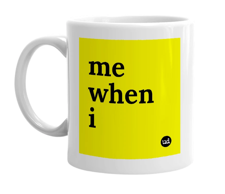 White mug with 'me when i' in bold black letters