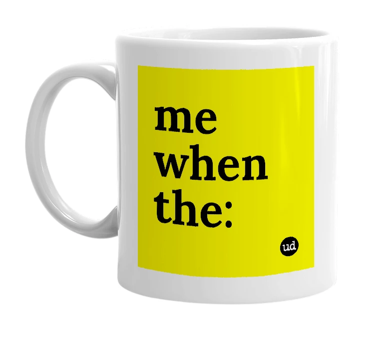 White mug with 'me when the:' in bold black letters