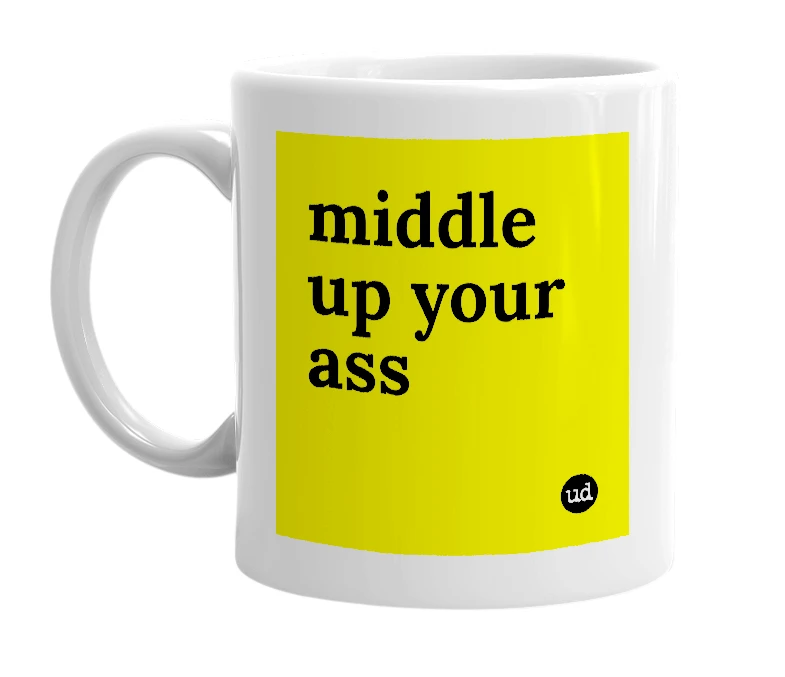 White mug with 'middle up your ass' in bold black letters