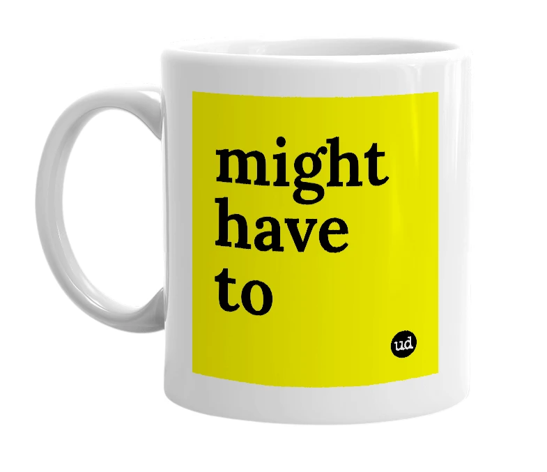 White mug with 'might have to' in bold black letters