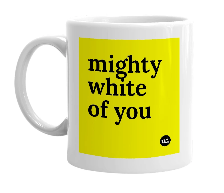 White mug with 'mighty white of you' in bold black letters