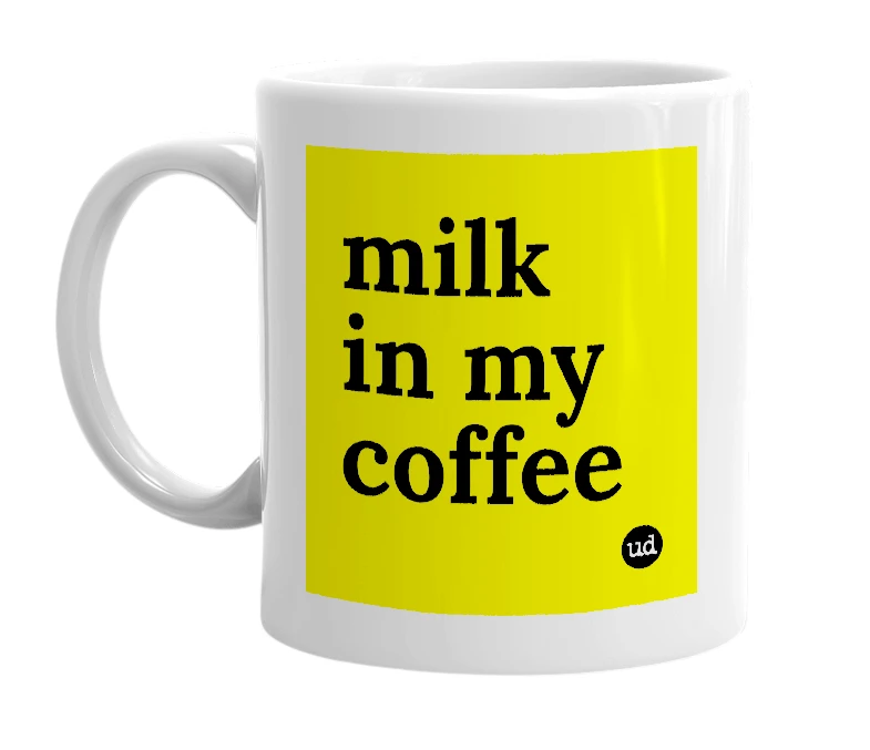 White mug with 'milk in my coffee' in bold black letters