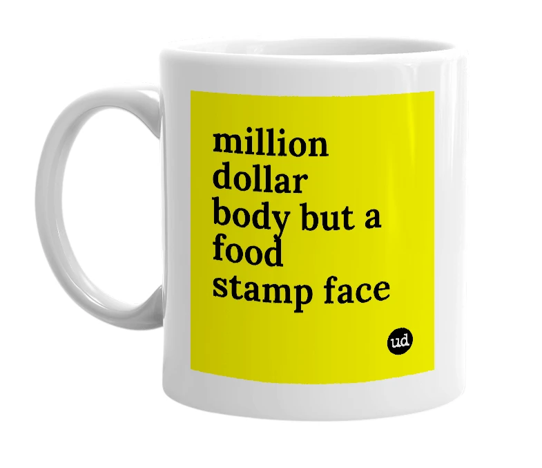 White mug with 'million dollar body but a  food stamp face' in bold black letters