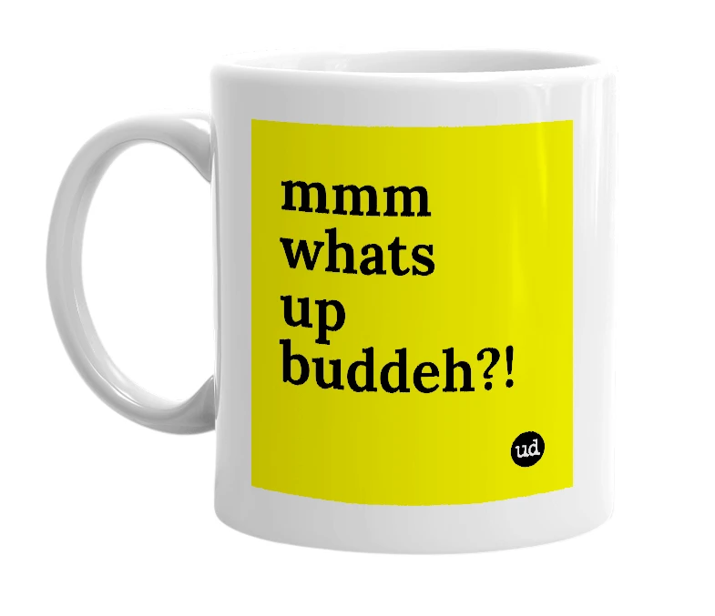 White mug with 'mmm whats up buddeh?!' in bold black letters