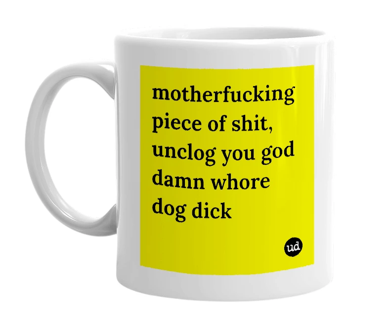 White mug with 'motherfucking piece of shit, unclog you god damn whore dog dick' in bold black letters